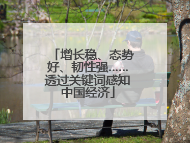 增长稳、态势好、韧性强……透过关键词感知中国经济