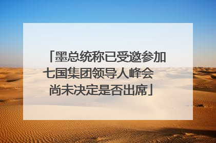 墨总统称已受邀参加七国集团领导人峰会 尚未决定是否出席