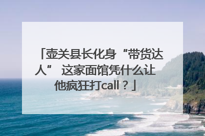 壶关县长化身“带货达人” 这家面馆凭什么让他疯狂打call？