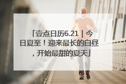 壹点日历6.21｜今日夏至！迎来最长的白昼，开始最甜的夏天