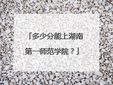 多少分能上湖南第一师范学院？