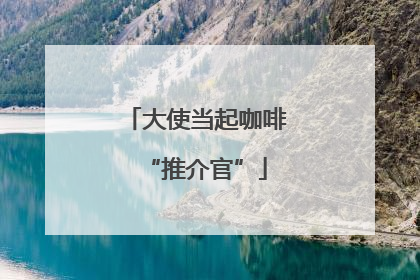 大使当起咖啡“推介官”