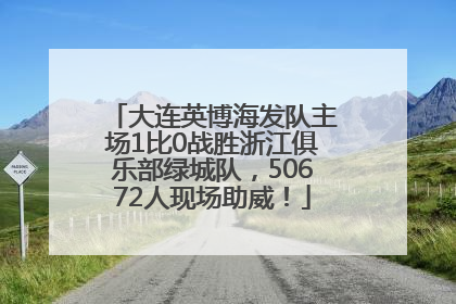 大连英博海发队主场1比0战胜浙江俱乐部绿城队，50672人现场助威！