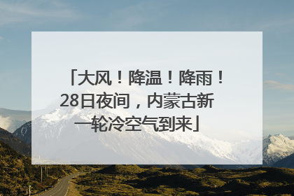 大风！降温！降雨！28日夜间，内蒙古新一轮冷空气到来