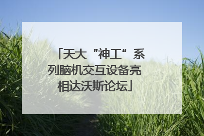 天大“神工”系列脑机交互设备亮相达沃斯论坛