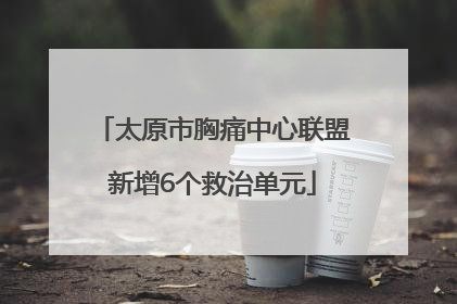 太原市胸痛中心联盟新增6个救治单元