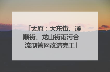太原：大东街、通顺街、龙山街雨污合流制管网改造完工