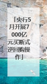 央行5月开展7000亿元买断式逆回购操作