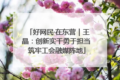 好网民·在东营｜王晶：创新实干勇于担当 筑牢工会融媒阵地