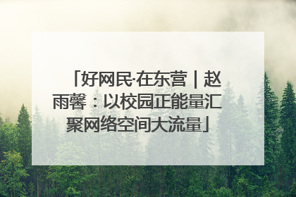 好网民·在东营｜赵雨馨：以校园正能量汇聚网络空间大流量