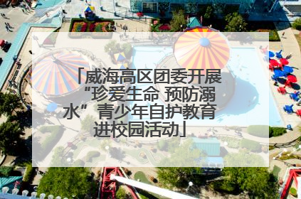 威海高区团委开展“珍爱生命 预防溺水”青少年自护教育进校园活动