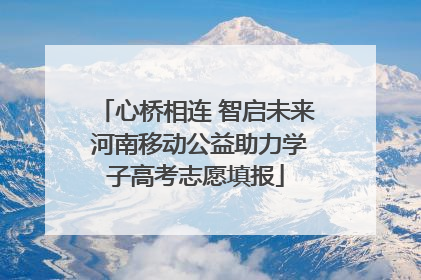 心桥相连 智启未来 河南移动公益助力学子高考志愿填报