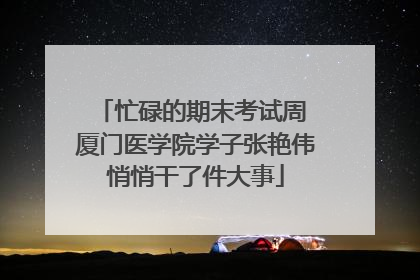 忙碌的期末考试周 厦门医学院学子张艳伟悄悄干了件大事