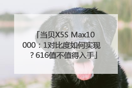当贝X5S Max10000：1对比度如何实现？616值不值得入手