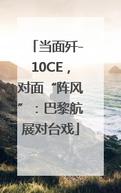 当面歼-10CE，对面“阵风”：巴黎航展对台戏