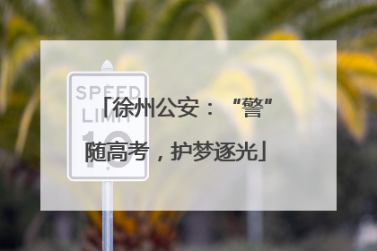 徐州公安：“警”随高考，护梦逐光