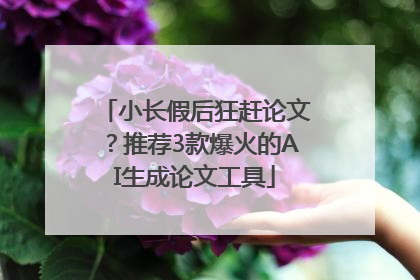 小长假后狂赶论文？推荐3款爆火的AI生成论文工具