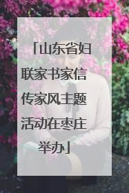 山东省妇联家书家信传家风主题活动在枣庄举办