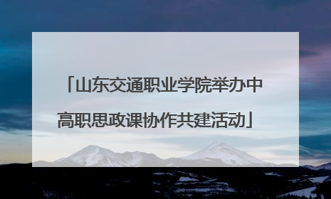山东交通职业学院举办中高职思政课协作共建活动