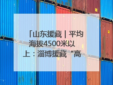 山东援藏｜平均海拔4500米以上：淄博援藏“高”在哪里？