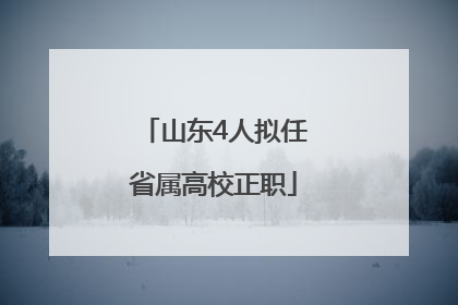 山东4人拟任省属高校正职