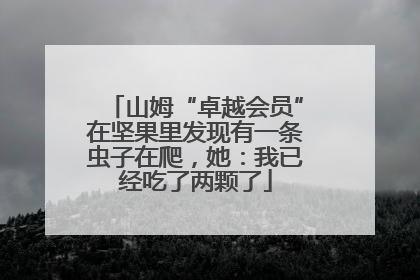 山姆“卓越会员”在坚果里发现有一条虫子在爬，她：我已经吃了两颗了