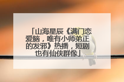 山海星辰《满门恋爱脑，唯有小师弟正的发邪》热播，短剧也有仙侠群像