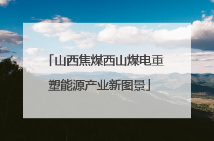 山西焦煤西山煤电重塑能源产业新图景
