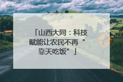山西大同：科技赋能让农民不再“靠天吃饭”