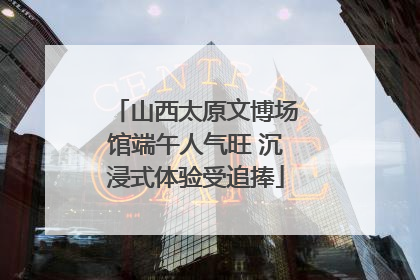 山西太原文博场馆端午人气旺 沉浸式体验受追捧