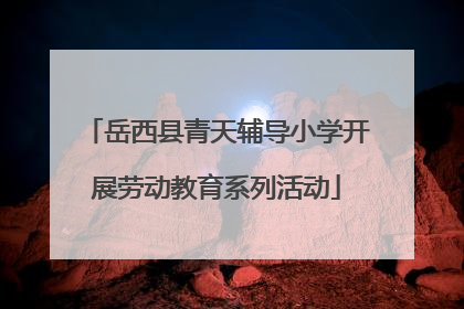 岳西县青天辅导小学开展劳动教育系列活动