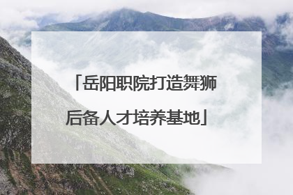 岳阳职院打造舞狮后备人才培养基地