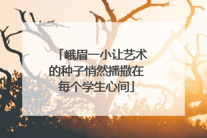 峨眉一小让艺术的种子悄然播撒在每个学生心间