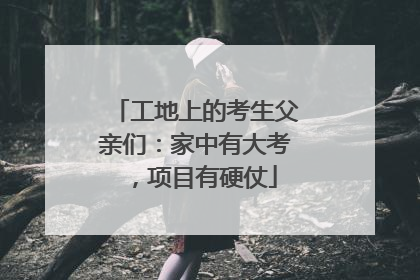 工地上的考生父亲们：家中有大考，项目有硬仗
