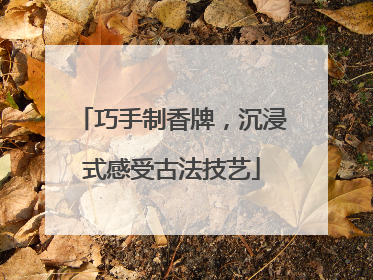 巧手制香牌，沉浸式感受古法技艺