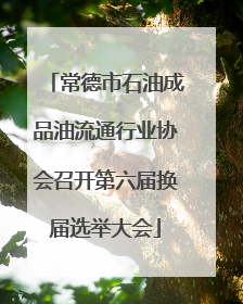 常德市石油成品油流通行业协会召开第六届换届选举大会