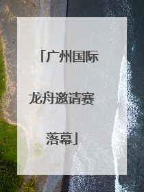 广州国际龙舟邀请赛落幕