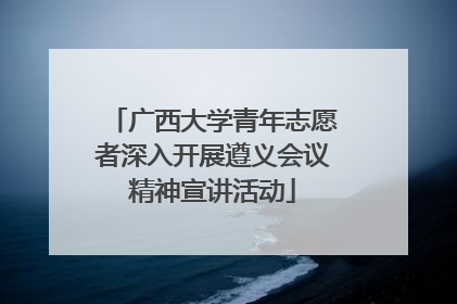 广西大学青年志愿者深入开展遵义会议精神宣讲活动