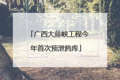 广西大藤峡工程今年首次预泄腾库