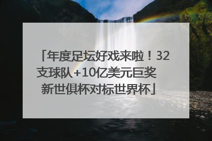 年度足坛好戏来啦！32支球队+10亿美元巨奖 新世俱杯对标世界杯