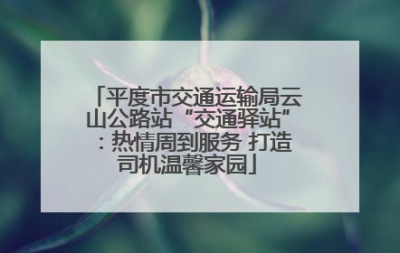 平度市交通运输局云山公路站“交通驿站”：热情周到服务 打造司机温馨家园