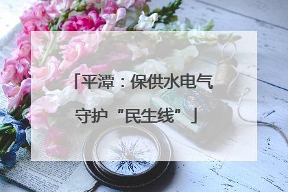 平潭：保供水电气 守护“民生线”