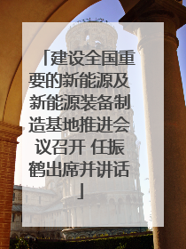 建设全国重要的新能源及新能源装备制造基地推进会议召开 任振鹤出席并讲话