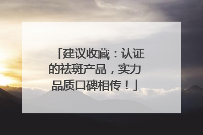 建议收藏：认证的祛斑产品，实力品质口碑相传！