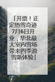 开票！正定热雪奇迹7月6日开业，华北最大室内雪场带来四季滑雪新体验