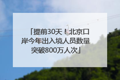 提前30天！北京口岸今年出入境人员数量突破800万人次