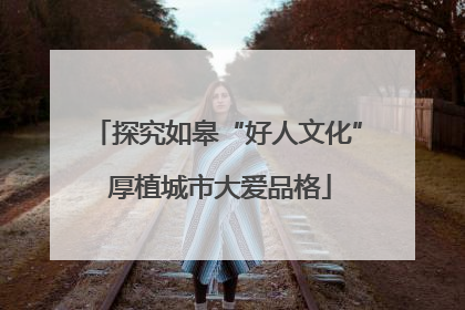 探究如皋“好人文化” 厚植城市大爱品格