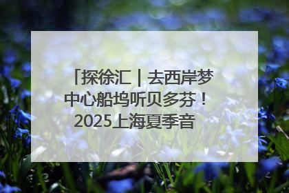 探徐汇｜去西岸梦中心船坞听贝多芬！2025上海夏季音乐节公布节目阵容