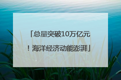 总量突破10万亿元！海洋经济动能澎湃