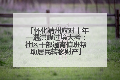 怀化靖州应对十年一遇洪峰过境大考：社区干部通宵值班帮助居民转移财产